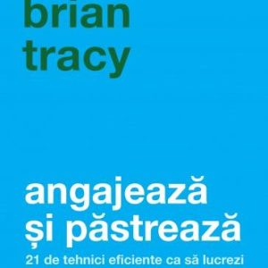 Angajeaza si pastreaza -carte- Brian Tracy - Curtea Veche