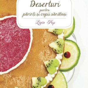 Deserturi pentru parinti si copii sanatosi - carte - Ligia Pop