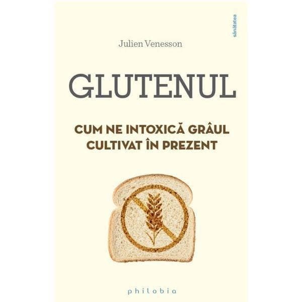 Glutenul. Cum ne intoxica graul cultivat in prezent - carte - Julien Venesson - Philobia