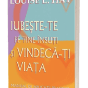 Iubeste-te pe tine insuti si vindeca-ti viata. Manual de aplicatii practice - Hay