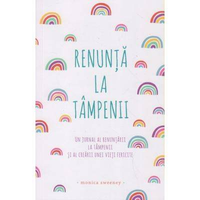 Renunta la tampenii: Un jurnal al renuntarii la tampenii si al crearii unei vieti fericite -carte- Monica Sweeney - Adevar Divin