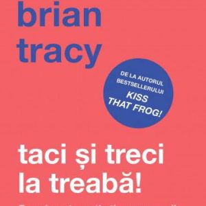 Taci si treci la treaba! -carte- Brian Tracy - Curtea Veche