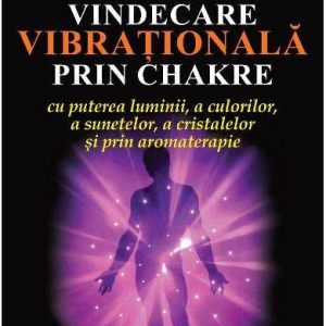 Vindecarea vibrationala prin Chakre